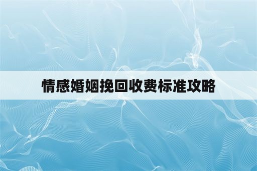 情感婚姻挽回收费标准攻略