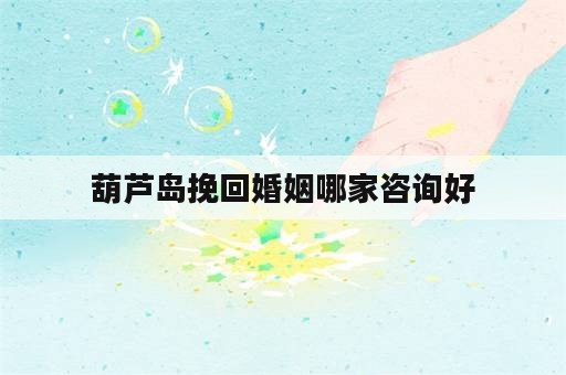 葫芦岛挽回婚姻哪家咨询好