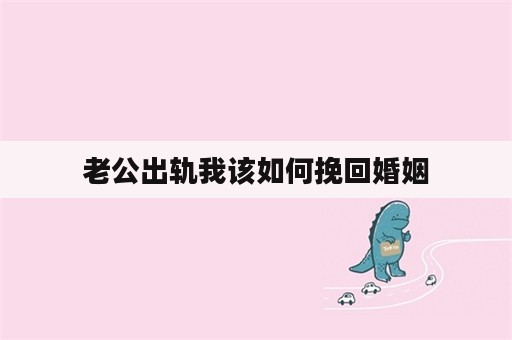 老公出轨我该如何挽回婚姻