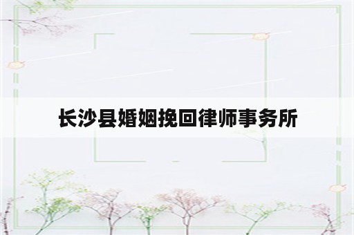 长沙县婚姻挽回律师事务所