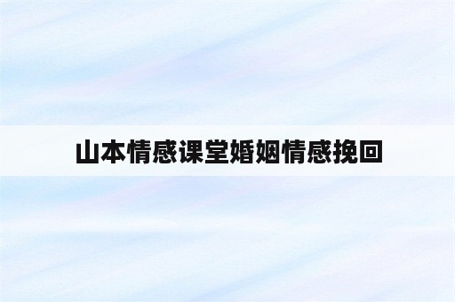 山本情感课堂婚姻情感挽回