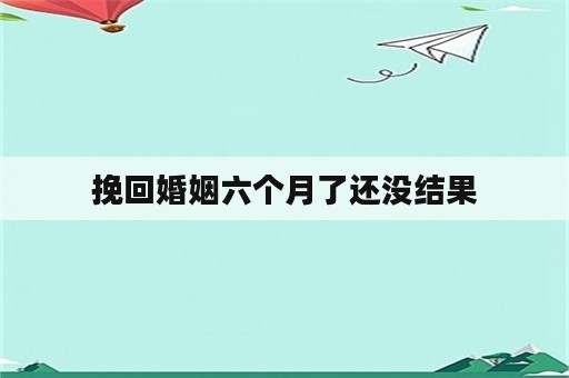 挽回婚姻六个月了还没结果