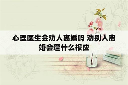 心理医生会劝人离婚吗 劝别人离婚会遭什么报应