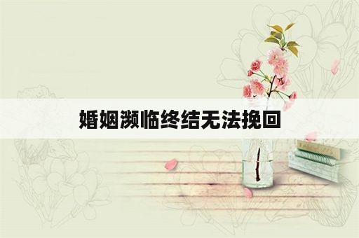 婚姻濒临终结无法挽回