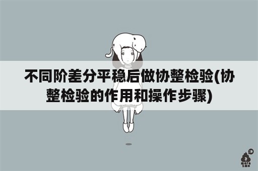 不同阶差分平稳后做协整检验(协整检验的作用和操作步骤)