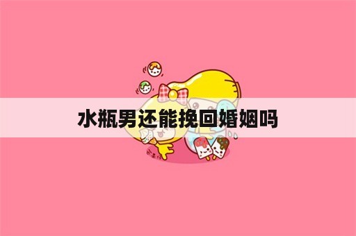 水瓶男还能挽回婚姻吗