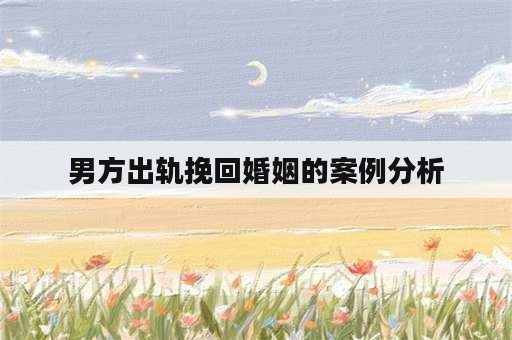 男方出轨挽回婚姻的案例分析