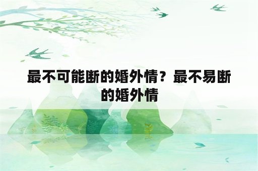 最不可能断的婚外情？最不易断的婚外情