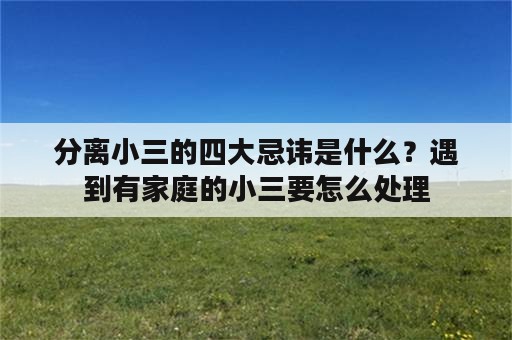 分离小三的四大忌讳是什么？遇到有家庭的小三要怎么处理