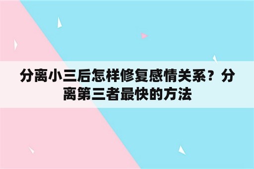 分离小三后怎样修复感情关系？分离第三者最快的方法