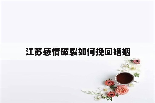 江苏感情破裂如何挽回婚姻