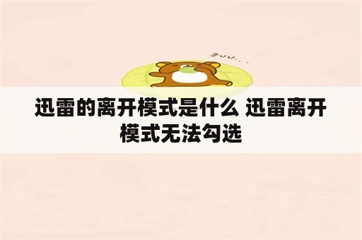 迅雷的离开模式是什么 迅雷离开模式无法勾选