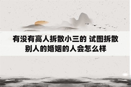 有没有高人拆散小三的 试图拆散别人的婚姻的人会怎么样