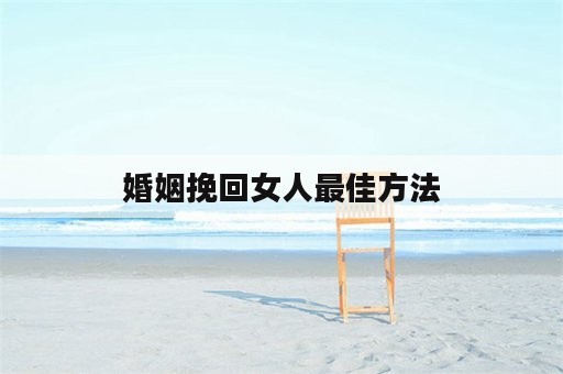 婚姻挽回女人最佳方法