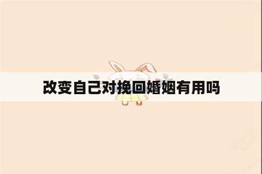 改变自己对挽回婚姻有用吗