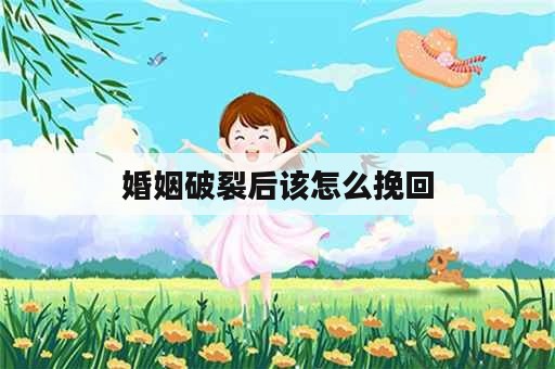 婚姻破裂后该怎么挽回