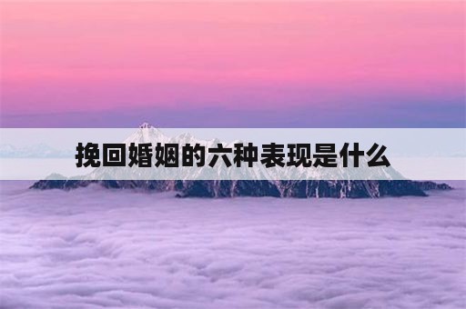 挽回婚姻的六种表现是什么