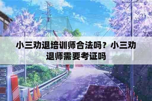 小三劝退培训师合法吗？小三劝退师需要考证吗