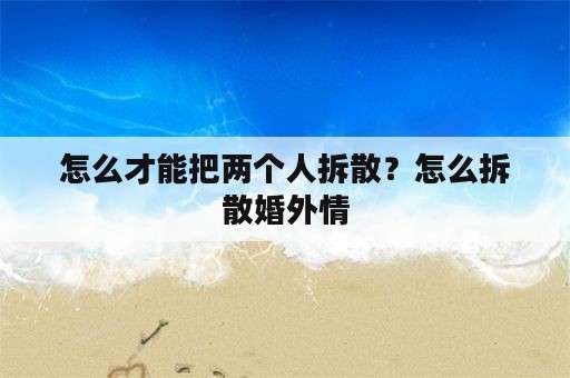 怎么才能把两个人拆散？怎么拆散婚外情