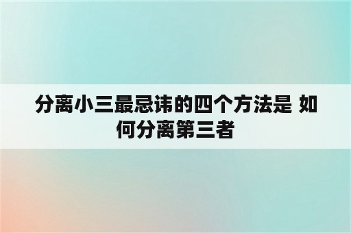 分离小三最忌讳的四个方法是 如何分离第三者