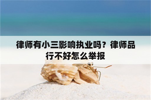 律师有小三影响执业吗？律师品行不好怎么举报