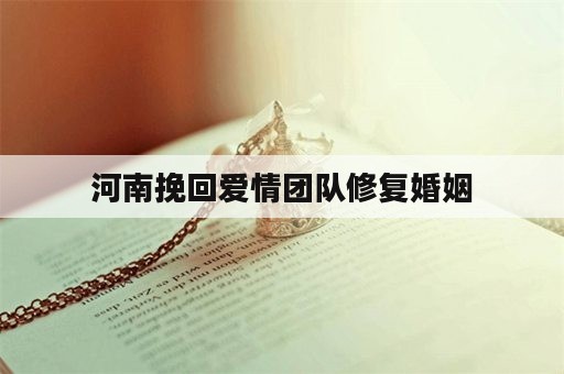 河南挽回爱情团队修复婚姻