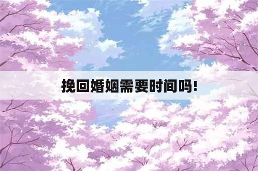 挽回婚姻需要时间吗!