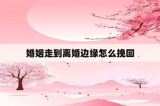 婚姻走到离婚边缘怎么挽回