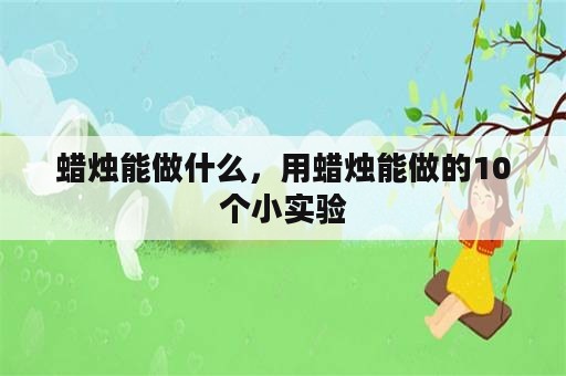 蜡烛能做什么，用蜡烛能做的10个小实验