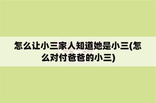 怎么让小三家人知道她是小三(怎么对付爸爸的小三)