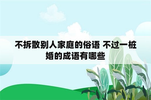 不拆散别人家庭的俗语 不过一桩婚的成语有哪些