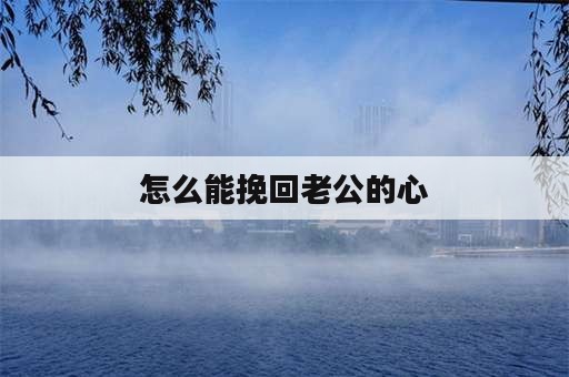 怎么能挽回老公的心