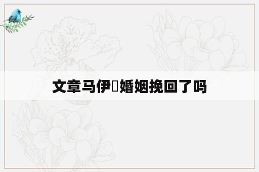 文章马伊琍婚姻挽回了吗