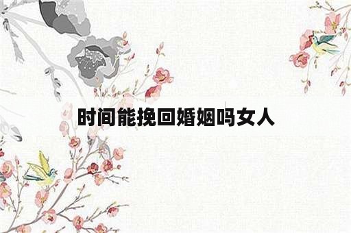 时间能挽回婚姻吗女人