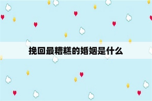 挽回最糟糕的婚姻是什么