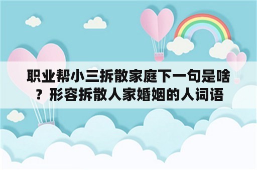 职业帮小三拆散家庭下一句是啥？形容拆散人家婚姻的人词语