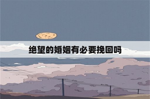 绝望的婚姻有必要挽回吗