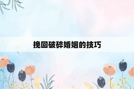 挽回破碎婚姻的技巧