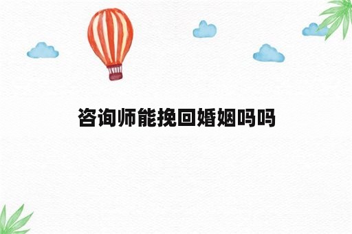 咨询师能挽回婚姻吗吗