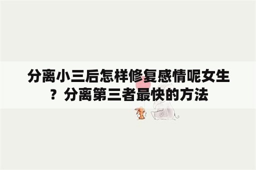 分离小三后怎样修复感情呢女生？分离第三者最快的方法