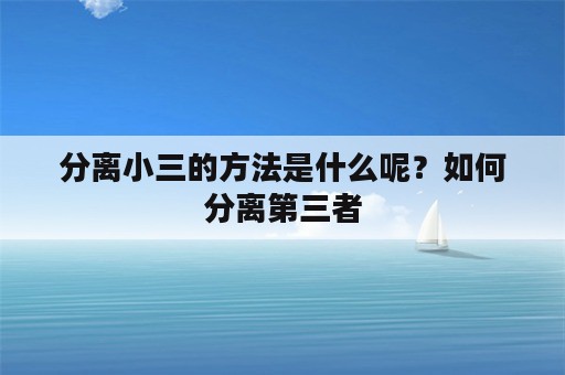 分离小三的方法是什么呢？如何分离第三者