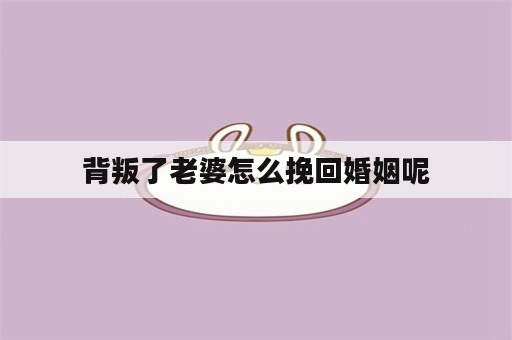 背叛了老婆怎么挽回婚姻呢