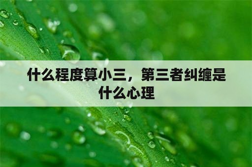 什么程度算小三，第三者纠缠是什么心理