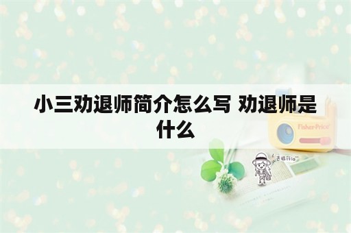 小三劝退师简介怎么写 劝退师是什么