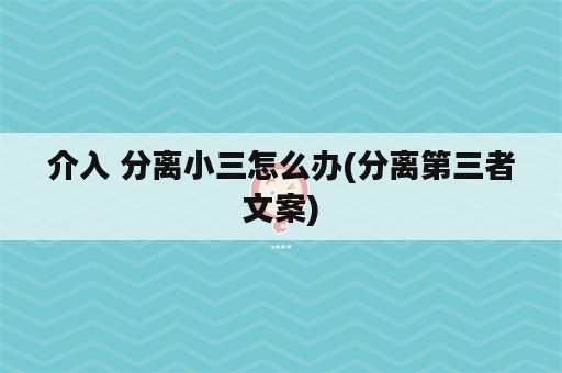 介入 分离小三怎么办(分离第三者文案)