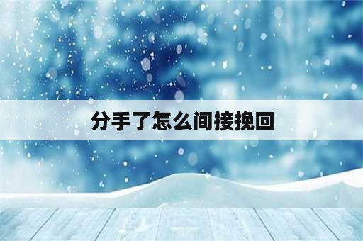 分手了怎么间接挽回