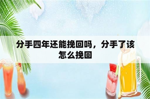 分手四年还能挽回吗，分手了该怎么挽回