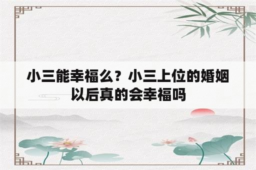 小三能幸福么？小三上位的婚姻以后真的会幸福吗