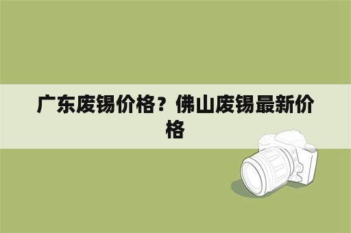 广东废锡价格？佛山废锡最新价格