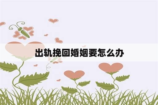 出轨挽回婚姻要怎么办